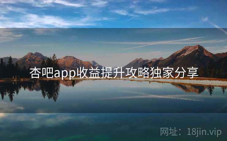 杏吧app收益提升攻略独家分享