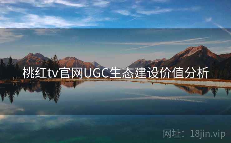 桃红tv官网UGC生态建设价值分析