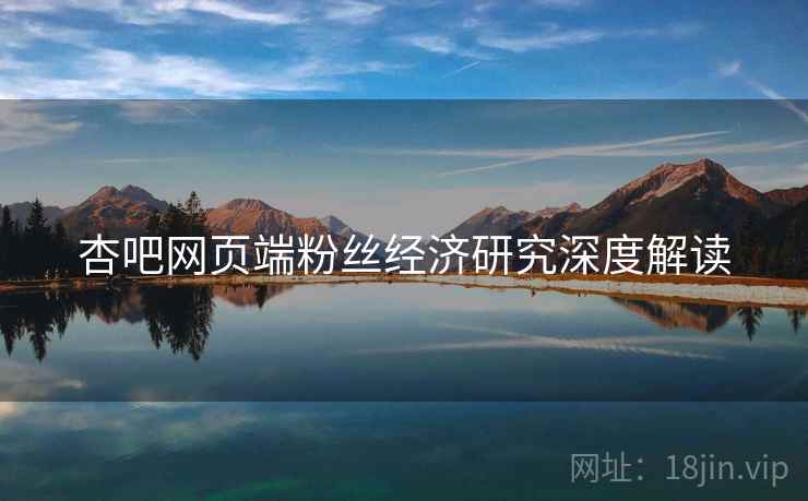 杏吧网页端粉丝经济研究深度解读