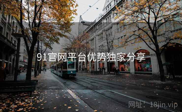 91官网平台优势独家分享