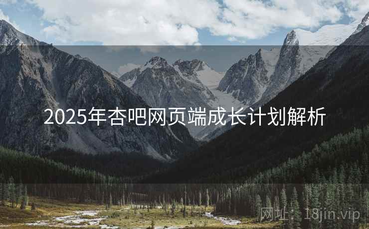 2025年杏吧网页端成长计划解析