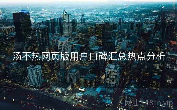 汤不热网页版用户口碑汇总热点分析