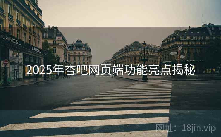 2025年杏吧网页端功能亮点揭秘