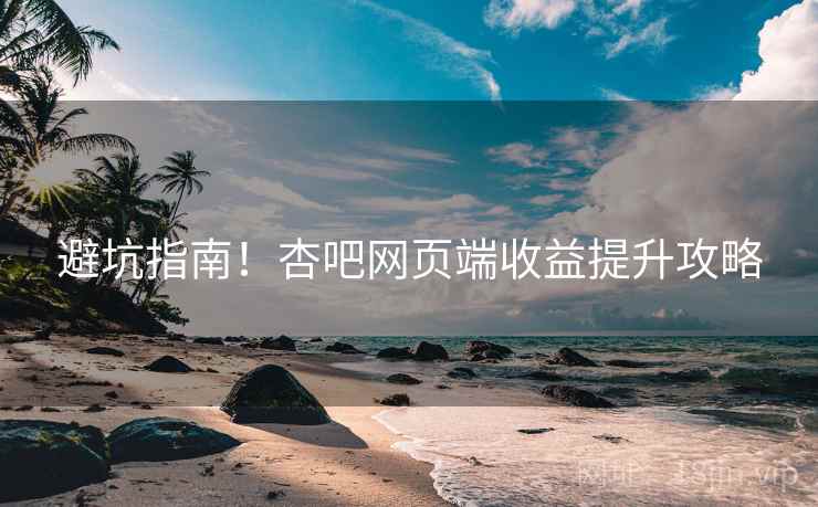 避坑指南！杏吧网页端收益提升攻略