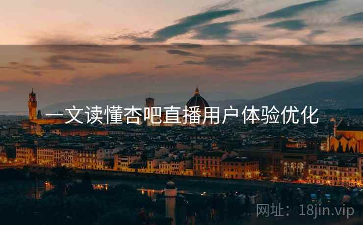一文读懂杏吧直播用户体验优化
