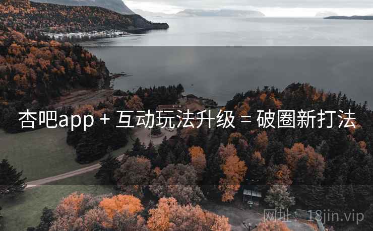 杏吧app + 互动玩法升级 = 破圈新打法