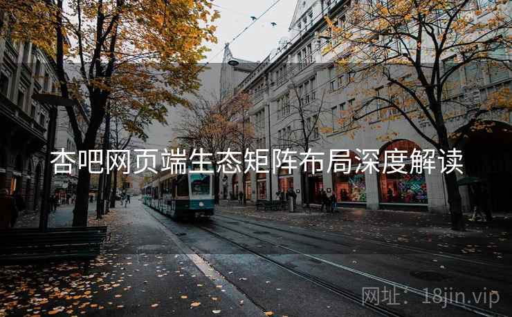 杏吧网页端生态矩阵布局深度解读