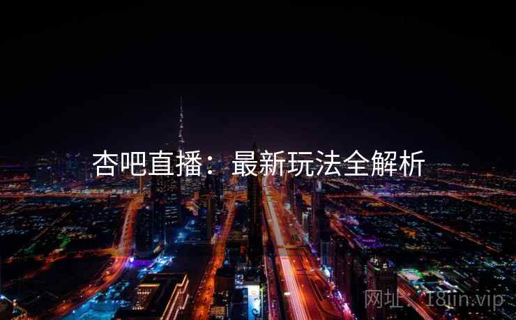 杏吧直播：最新玩法全解析