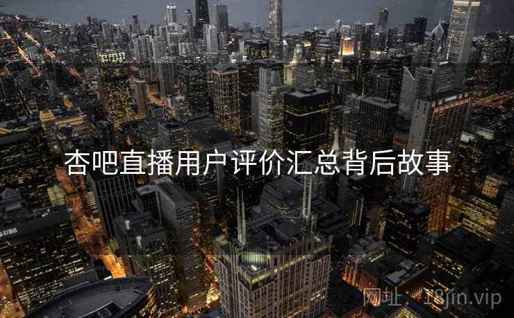 杏吧直播用户评价汇总背后故事