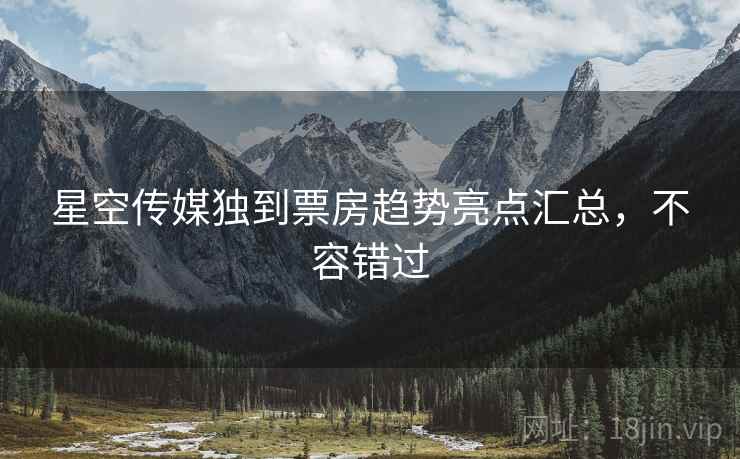 星空传媒独到票房趋势亮点汇总，不容错过