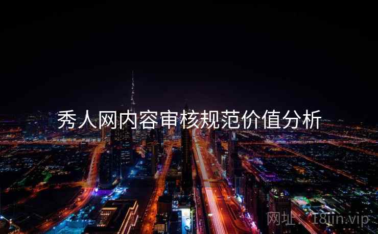 秀人网内容审核规范价值分析