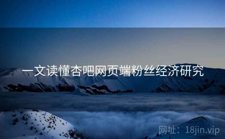 一文读懂杏吧网页端粉丝经济研究