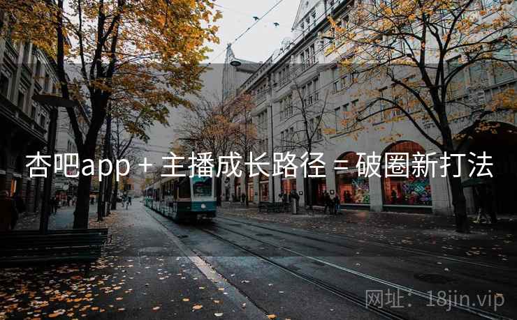 杏吧app + 主播成长路径 = 破圈新打法