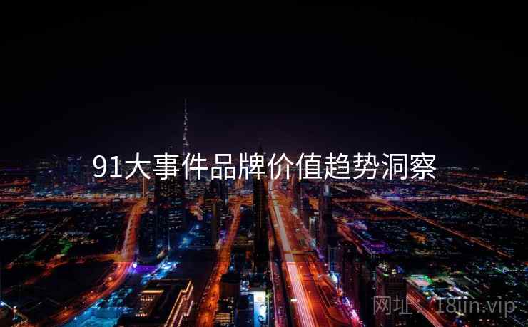 91大事件品牌价值趋势洞察