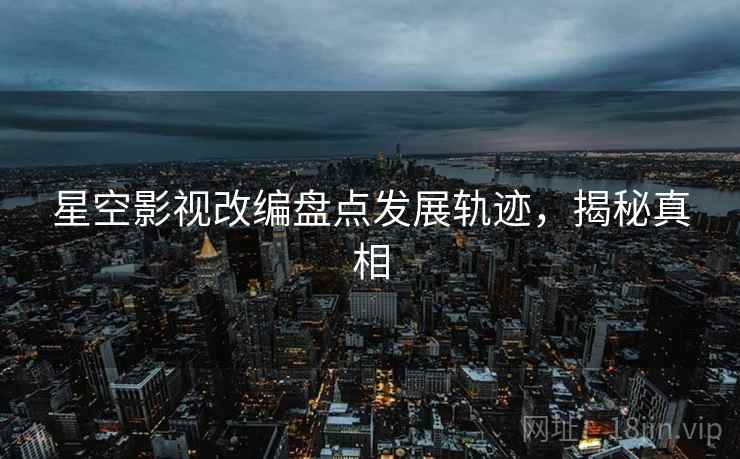 星空影视改编盘点发展轨迹，揭秘真相