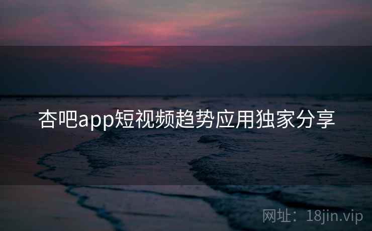 杏吧app短视频趋势应用独家分享