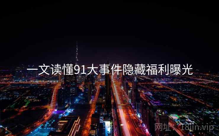 一文读懂91大事件隐藏福利曝光