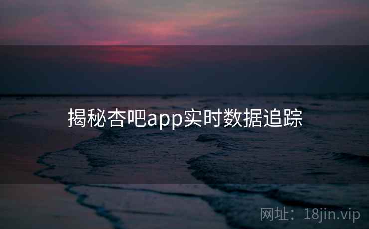 揭秘杏吧app实时数据追踪