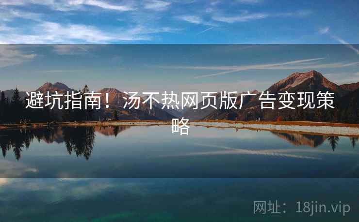 避坑指南！汤不热网页版广告变现策略