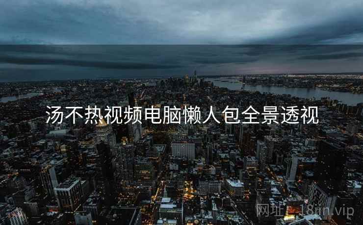 汤不热视频电脑懒人包全景透视