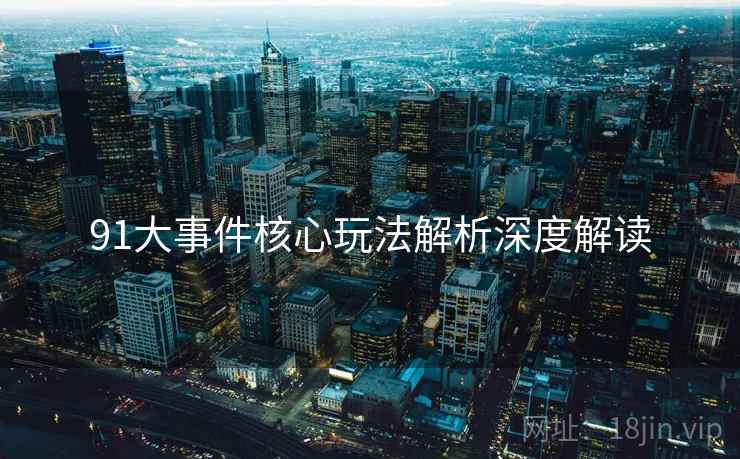 91大事件核心玩法解析深度解读