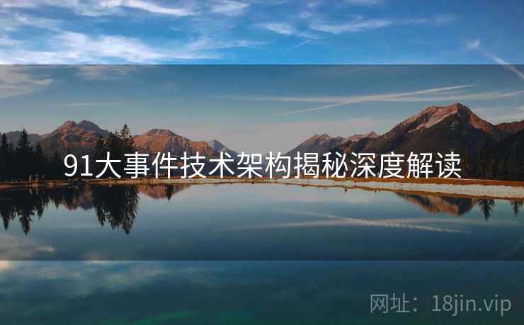 91大事件技术架构揭秘深度解读